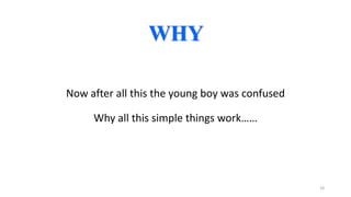 WHY
Now after all this the young boy was confused
Why all this simple things work……

18

 