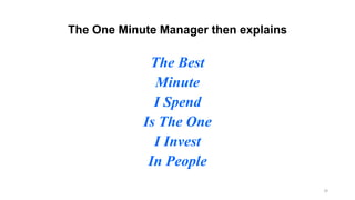 The One Minute Manager then explains

The Best
Minute
I Spend
Is The One
I Invest
In People
19

 