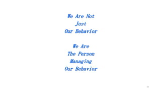 We Are Not
Just
Our Behavior
We Are
The Person
Managing
Our Behavior

24

 