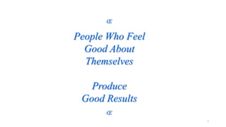 Œ

People Who Feel
Good About
Themselves
Produce
Good Results
Œ
7

 