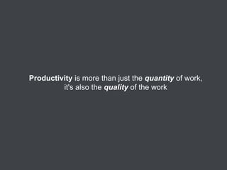 Productivity is more than just the quantity of work,
it's also the quality of the work

 