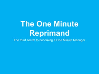 The One Minute
Reprimand
The third secret to becoming a One Minute Manager

 