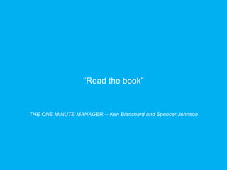 “Read the book”

THE ONE MINUTE MANAGER -- Ken Blanchard and Spencer Johnson

 