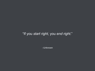 “If you start right, you end right.”

–Unknown

 