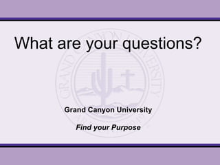 What are your questions?
Grand Canyon University
Find your Purpose
 