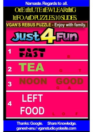 Namaste.Regardsto all.
OtfEtfItfUTEtfEWLEARtfItfG
ItfFOAtfDPUZZLES.10SLIDES.
Thanks:Google. ShareKnowledge.
ganesh-anu/ vganstudio.yolasite.com
 