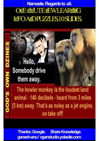 Namaste.Regardsto all.
OtfEtfItfUTEtfEWLEARtfItfG
ItfFOAtfDPUZZLES.10SLIDES.
Thanks:Google. ShareKnowledge.
ganesh-anu/ vganstudio.yolasite.com
 