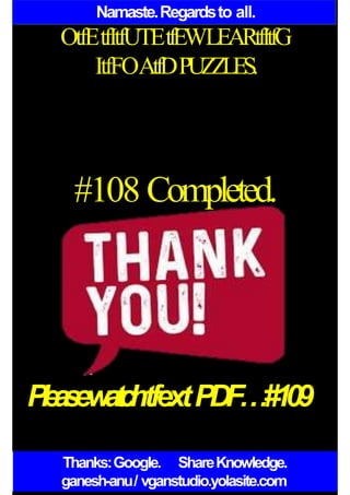 Namaste.Regardsto all.
OtfEtfItfUTEtfEWLEARtfItfG
ItfFOAtfDPUZZLES.
#108 Completed.
P
l
e
a
s
ew
a
t
c
htfextPDF…#109
Thanks:Google. ShareKnowledge.
ganesh-anu/ vganstudio.yolasite.com
 