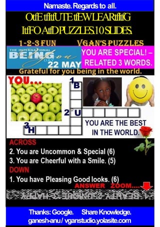 Namaste.Regardsto all.
OtfEtfItfUTEtfEWLEARtfItfG
ItfFOAtfDPUZZLES.10SLIDES.
Thanks:Google. ShareKnowledge.
ganesh-anu/ vganstudio.yolasite.com
 