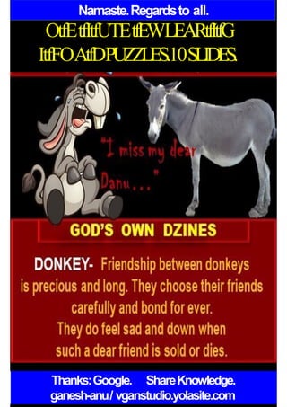 Namaste.Regardsto all.
OtfEtfItfUTEtfEWLEARtfItfG
ItfFOAtfDPUZZLES.10SLIDES.
Thanks:Google. ShareKnowledge.
ganesh-anu/ vganstudio.yolasite.com
 