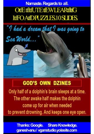 Namaste.Regardsto all.
OtfEtfItfUTEtfEWLEARtfItfG
ItfFOAtfDPUZZLES.10SLIDES.
Thanks:Google. ShareKnowledge.
ganesh-anu/ vganstudio.yolasite.com
 