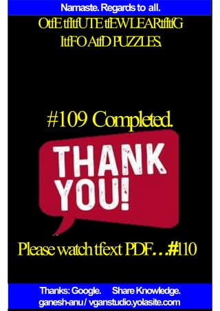 Namaste.Regardsto all.
OtfEtfItfUTEtfEWLEARtfItfG
ItfFOAtfDPUZZLES.
#109 Completed.
PleasewatchtfextPDF…#110
Thanks:Google. ShareKnowledge.
ganesh-anu/ vganstudio.yolasite.com
 