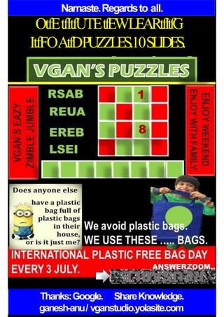 Namaste.Regardsto all.
OtfEtfItfUTEtfEWLEARtfItfG
ItfFOAtfDPUZZLES.10SLIDES.
Thanks:Google. ShareKnowledge.
ganesh-anu/ vganstudio.yolasite.com
 