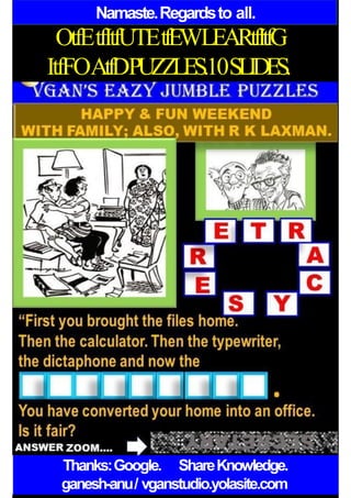 Namaste.Regardsto all.
OtfEtfItfUTEtfEWLEARtfItfG
ItfFOAtfDPUZZLES.10SLIDES.
Thanks:Google. ShareKnowledge.
ganesh-anu/ vganstudio.yolasite.com
 