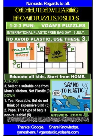 Namaste.Regardsto all.
OtfEtfItfUTEtfEWLEARtfItfG
ItfFOAtfDPUZZLES.10SLIDES.
Thanks:Google. ShareKnowledge.
ganesh-anu/ vganstudio.yolasite.com
 