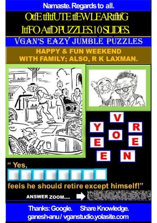 Namaste.Regardsto all.
OtfEtfItfUTEtfEWLEARtfItfG
ItfFOAtfDPUZZLES.10SLIDES.
Thanks:Google. ShareKnowledge.
ganesh-anu/ vganstudio.yolasite.com
 