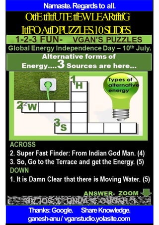 Namaste.Regardsto all.
OtfEtfItfUTEtfEWLEARtfItfG
ItfFOAtfDPUZZLES.10SLIDES.
Thanks:Google. ShareKnowledge.
ganesh-anu/ vganstudio.yolasite.com
 