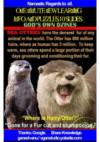 Namaste.Regardsto all.
OtfEtfItfUTEtfEWLEARtfItfG
ItfFOAtfDPUZZLES.10SLIDES.
Thanks:Google. ShareKnowledge.
ganesh-anu/ vganstudio.yolasite.com
 