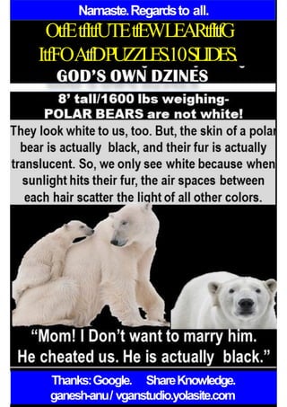 Namaste.Regardsto all.
OtfEtfItfUTEtfEWLEARtfItfG
ItfFOAtfDPUZZLES.10SLIDES.
Thanks:Google. ShareKnowledge.
ganesh-anu/ vganstudio.yolasite.com
 