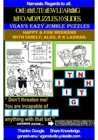 Namaste.Regardsto all.
OtfEtfItfUTEtfEWLEARtfItfG
ItfFOAtfDPUZZLES.10SLIDES.
Thanks:Google. ShareKnowledge.
ganesh-anu/ vganstudio.yolasite.com
 