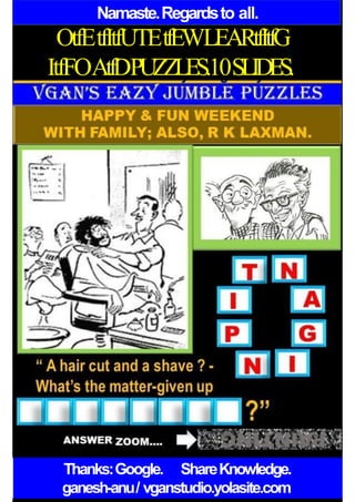 Namaste.Regardsto all.
OtfEtfItfUTEtfEWLEARtfItfG
ItfFOAtfDPUZZLES.10SLIDES.
Thanks:Google. ShareKnowledge.
ganesh-anu/ vganstudio.yolasite.com
 