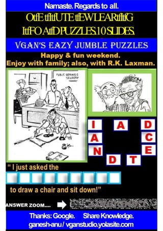 Namaste.Regardsto all.
OtfEtfItfUTEtfEWLEARtfItfG
ItfFOAtfDPUZZLES.10SLIDES.
Thanks:Google. ShareKnowledge.
ganesh-anu/ vganstudio.yolasite.com
 