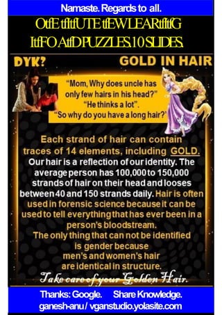 Namaste.Regardsto all.
OtfEtfItfUTEtfEWLEARtfItfG
ItfFOAtfDPUZZLES.10SLIDES.
Thanks:Google. ShareKnowledge.
ganesh-anu/ vganstudio.yolasite.com
 