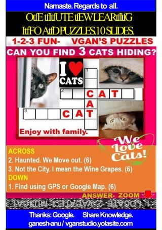Namaste.Regardsto all.
OtfEtfItfUTEtfEWLEARtfItfG
ItfFOAtfDPUZZLES.10SLIDES.
Thanks:Google. ShareKnowledge.
ganesh-anu/ vganstudio.yolasite.com
 