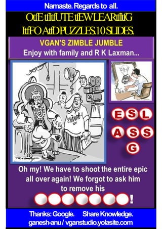 Namaste.Regardsto all.
OtfEtfItfUTEtfEWLEARtfItfG
ItfFOAtfDPUZZLES.10SLIDES.
Thanks:Google. ShareKnowledge.
ganesh-anu/ vganstudio.yolasite.com
 