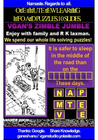 Namaste.Regardsto all.
OtfEtfItfUTEtfEWLEARtfItfG
ItfFOAtfDPUZZLES.10SLIDES.
Thanks:Google. ShareKnowledge.
ganesh-anu/ vganstudio.yolasite.com
 