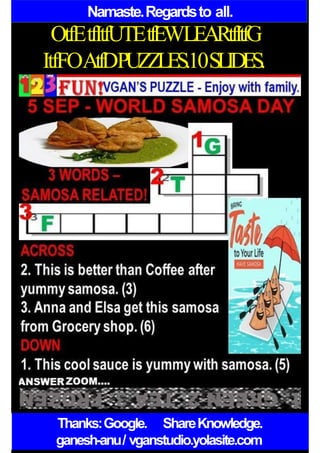 Namaste.Regardsto all.
OtfEtfItfUTEtfEWLEARtfItfG
ItfFOAtfDPUZZLES.10SLIDES.
Thanks:Google. ShareKnowledge.
ganesh-anu/ vganstudio.yolasite.com
 