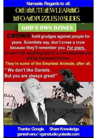 Namaste.Regardsto all.
OtfEtfItfUTEtfEWLEARtfItfG
ItfFOAtfDPUZZLES.10SLIDES.
Thanks:Google. ShareKnowledge.
ganesh-anu/ vganstudio.yolasite.com
 