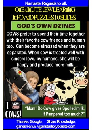 Namaste.Regardsto all.
OtfEtfItfUTEtfEWLEARtfItfG
ItfFOAtfDPUZZLES.10SLIDES.
Thanks:Google. ShareKnowledge.
ganesh-anu/ vganstudio.yolasite.com
 