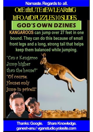 Namaste.Regardsto all.
OtfEtfItfUTEtfEWLEARtfItfG
ItfFOAtfDPUZZLES.10SLIDES.
Thanks:Google. ShareKnowledge.
ganesh-anu/ vganstudio.yolasite.com
 