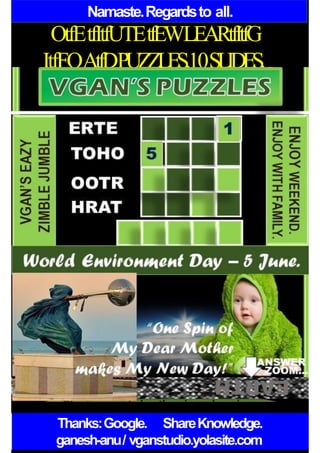 Namaste.Regardsto all.
OtfEtfItfUTEtfEWLEARtfItfG
ItfFOAtfDPUZZLES.10SLIDES.
Thanks:Google. ShareKnowledge.
ganesh-anu/ vganstudio.yolasite.com
 
