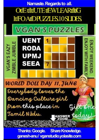 Namaste.Regardsto all.
OtfEtfItfUTEtfEWLEARtfItfG
ItfFOAtfDPUZZLES.10SLIDES.
Thanks:Google. ShareKnowledge.
ganesh-anu/ vganstudio.yolasite.com
 