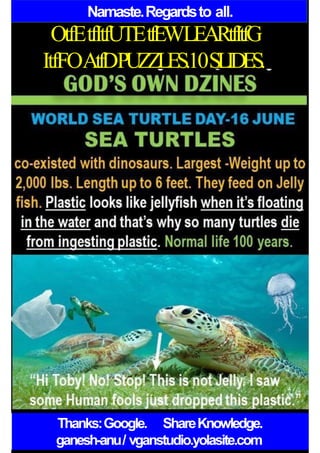 Namaste.Regardsto all.
OtfEtfItfUTEtfEWLEARtfItfG
ItfFOAtfDPUZZLES.10SLIDES.
Thanks:Google. ShareKnowledge.
ganesh-anu/ vganstudio.yolasite.com
 