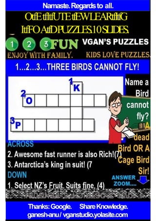 Namaste.Regardsto all.
OtfEtfItfUTEtfEWLEARtfItfG
ItfFOAtfDPUZZLES.10SLIDES.
Thanks:Google. ShareKnowledge.
ganesh-anu/ vganstudio.yolasite.com
 