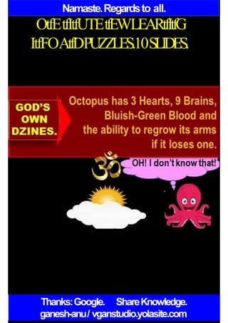 Namaste.Regardsto all.
OtfEtfItfUTEtfEWLEARtfItfG
ItfFOAtfDPUZZLES.10SLIDES.
Thanks:Google. ShareKnowledge.
ganesh-anu/ vganstudio.yolasite.com
 