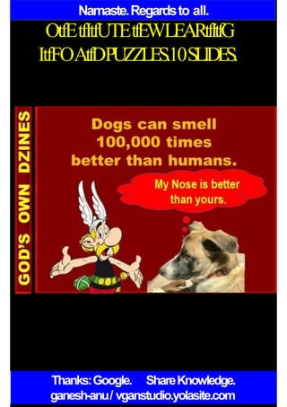 Namaste.Regardsto all.
OtfEtfItfUTEtfEWLEARtfItfG
ItfFOAtfDPUZZLES.10SLIDES.
Thanks:Google. ShareKnowledge.
ganesh-anu/ vganstudio.yolasite.com
 