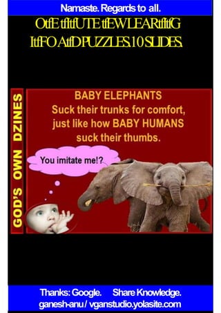Namaste.Regardsto all.
OtfEtfItfUTEtfEWLEARtfItfG
ItfFOAtfDPUZZLES.10SLIDES.
Thanks:Google. ShareKnowledge.
ganesh-anu/ vganstudio.yolasite.com
 