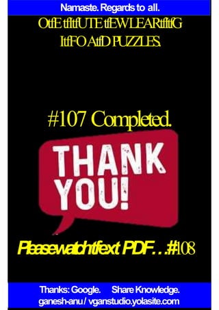 Namaste.Regardsto all.
OtfEtfItfUTEtfEWLEARtfItfG
ItfFOAtfDPUZZLES.
#107Completed.
P
l
e
a
s
ew
a
t
c
htfextPDF…#108
Thanks:Google. ShareKnowledge.
ganesh-anu/ vganstudio.yolasite.com
 