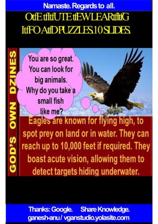 Namaste.Regardsto all.
OtfEtfItfUTEtfEWLEARtfItfG
ItfFOAtfDPUZZLES.10SLIDES.
Thanks:Google. ShareKnowledge.
ganesh-anu/ vganstudio.yolasite.com
 