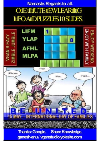 Namaste.Regardsto all.
OtfEtfItfUTEtfEWLEARtfItfG
ItfFOAtfDPUZZLES.10SLIDES.
Thanks:Google. ShareKnowledge.
ganesh-anu/ vganstudio.yolasite.com
 
