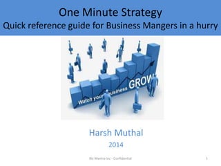 One Minute Strategy
Quick reference guide for Business Mangers in a hurry

Harsh Muthal
2014
Biz Mantra Inc - Confidential

1

 