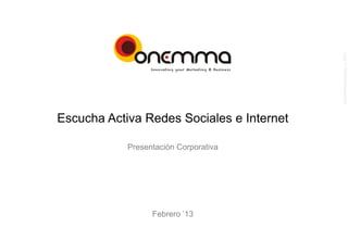 ©  Onemma consultors, s.l. 2013
Escucha Activa Redes Sociales e Internet

            Presentación Corporativa




                  Febrero ’13
 