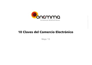 © Onemmaconsultors,s.l.2013
10 Claves del Comercio Electrónico
Mayo ’13
 