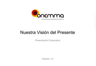 © Onemma consultors, s.l. 2013
Nuestra Visión del Presente
       Presentación Corporativa




             Febrero ’13
 