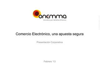 ©  Onemma consultors, s.l. 2013
Comercio Electrónico, una apuesta segura

            Presentación Corporativa




                  Febrero ’13
 