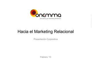 ©  Onemma consultors, s.l. 2013
Hacia el Marketing Relacional
        Presentación Corporativa




              Febrero ’13
 